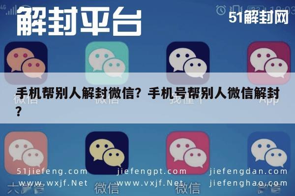 手机帮别人解封微信？手机号帮别人微信解封？(图1)