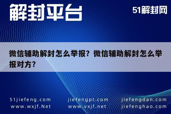 微信辅助解封怎么举报？微信辅助解封怎么举报对方？(图1)