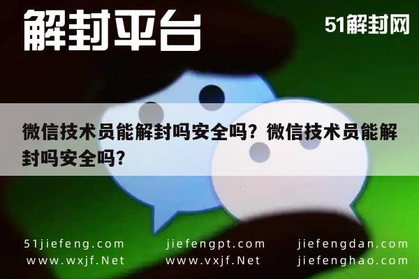 微信技术员能解封吗安全吗？微信技术员能解封吗安全吗？(图1)