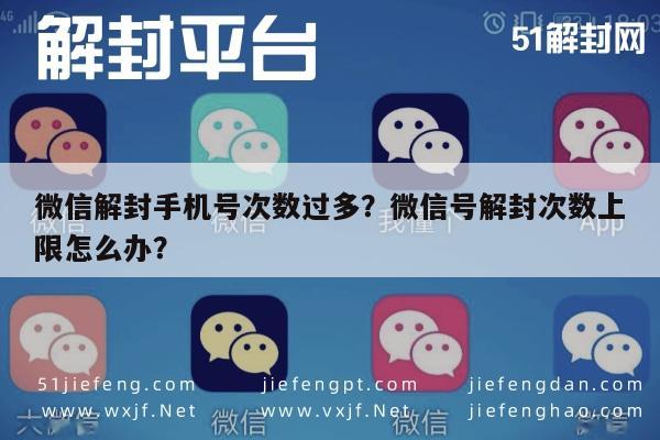 微信解封手机号次数过多？微信号解封次数上限怎么办？(图1)