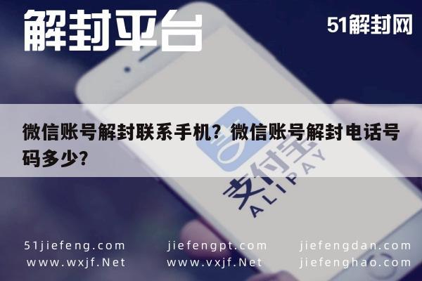 微信账号解封联系手机？微信账号解封电话号码多少？(图1)