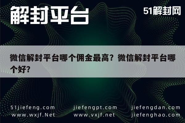 微信解封平台哪个佣金最高？微信解封平台哪个好？(图1)