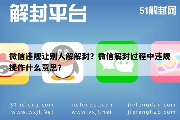 微信违规让别人解解封？微信解封过程中违规操作什么意思？(图1)