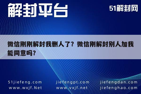 微信刚刚解封我删人了？微信刚解封别人加我能同意吗？(图1)