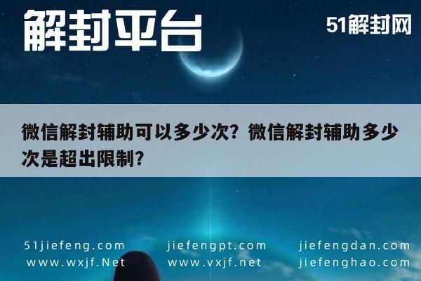 微信解封辅助可以多少次？微信解封辅助多少次是超出限制？(图1)