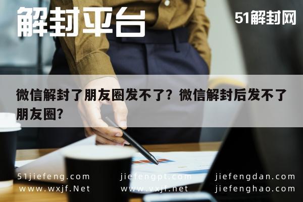 微信解封了朋友圈发不了？微信解封后发不了朋友圈？(图1)