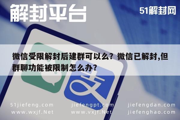 微信受限解封后建群可以么？微信已解封,但群聊功能被限制怎么办？(图1)