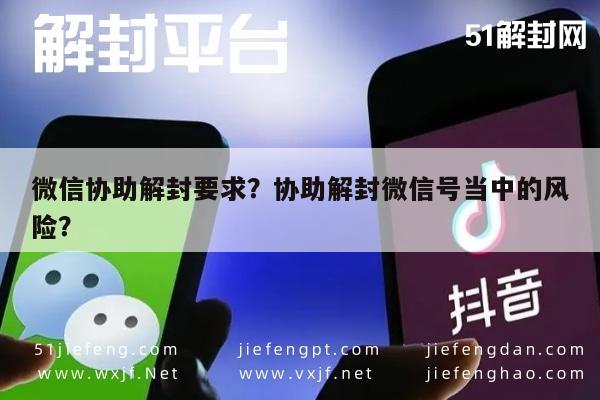 微信协助解封要求？协助解封微信号当中的风险？(图1)