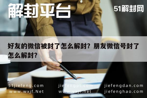 好友的微信被封了怎么解封？朋友微信号封了怎么解封？(图1)