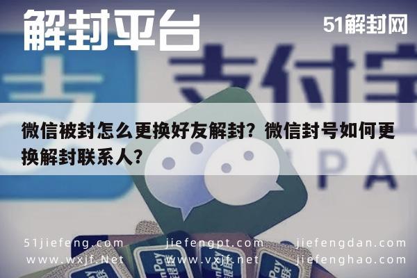 微信被封怎么更换好友解封？微信封号如何更换解封联系人？(图1)