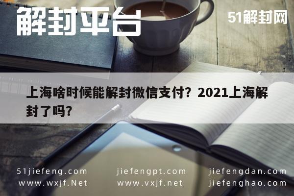 上海啥时候能解封微信支付？2021上海解封了吗？(图1)