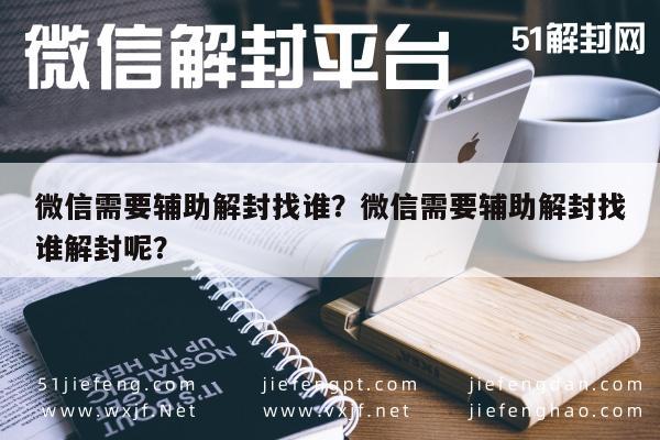 微信需要辅助解封找谁？微信需要辅助解封找谁解封呢？(图1)