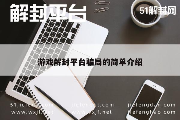 游戏解封平台骗局的简单介绍(图1)