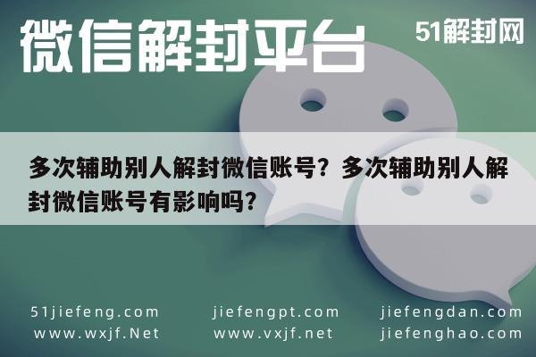 多次辅助别人解封微信账号？多次辅助别人解封微信账号有影响吗？(图1)