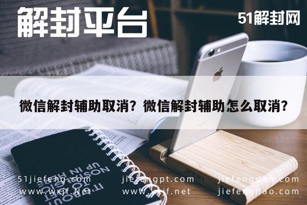 微信解封辅助取消？微信解封辅助怎么取消？(图1)