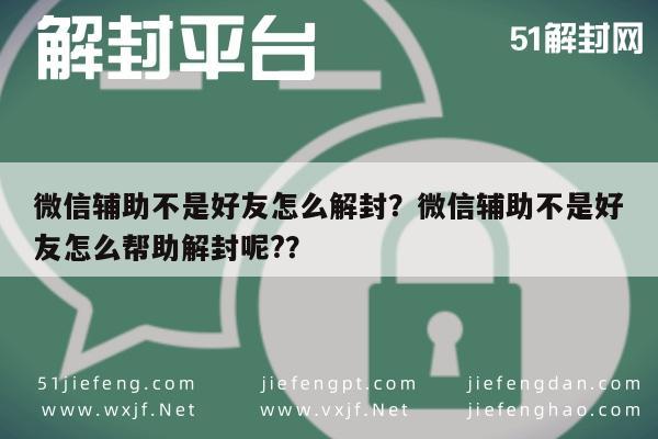 微信辅助不是好友怎么解封？微信辅助不是好友怎么帮助解封呢?？(图1)