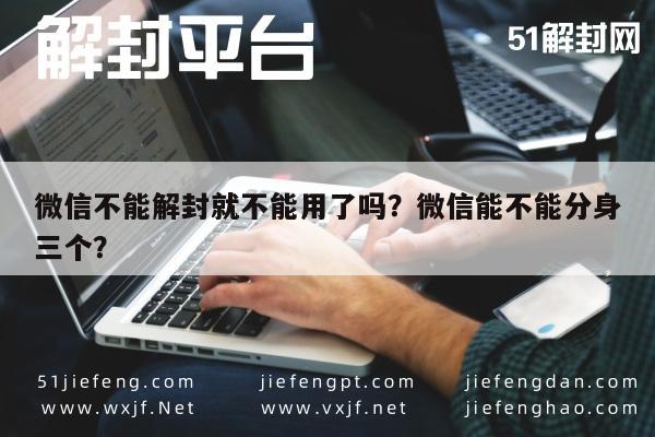 微信不能解封就不能用了吗？微信能不能分身三个？(图1)