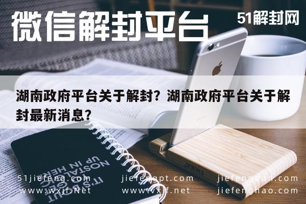 湖南政府平台关于解封？湖南政府平台关于解封最新消息？(图1)