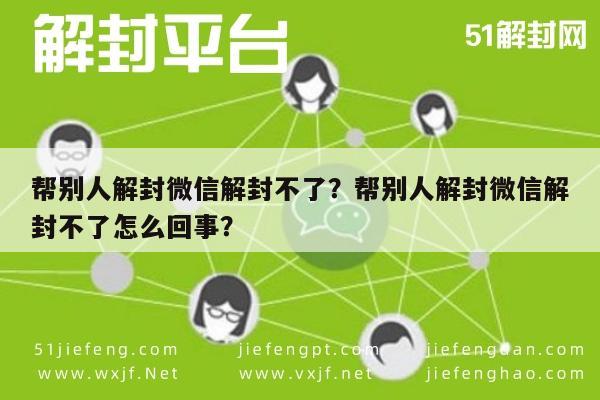 帮别人解封微信解封不了？帮别人解封微信解封不了怎么回事？(图1)