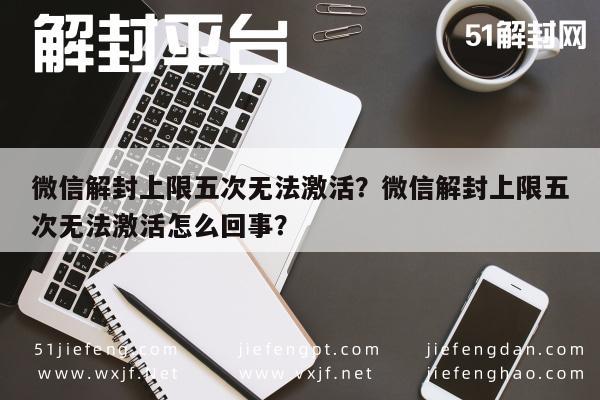 微信解封上限五次无法激活？微信解封上限五次无法激活怎么回事？(图1)