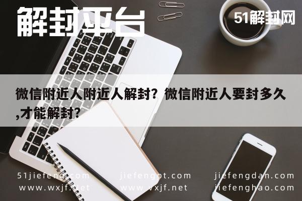 微信附近人附近人解封？微信附近人要封多久,才能解封？(图1)