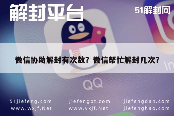 微信协助解封有次数？微信帮忙解封几次？(图1)