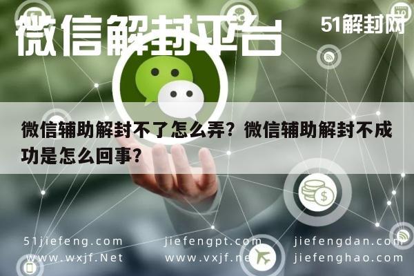 微信辅助解封不了怎么弄？微信辅助解封不成功是怎么回事？(图1)