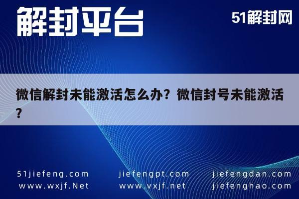 微信解封未能激活怎么办？微信封号未能激活？(图1)