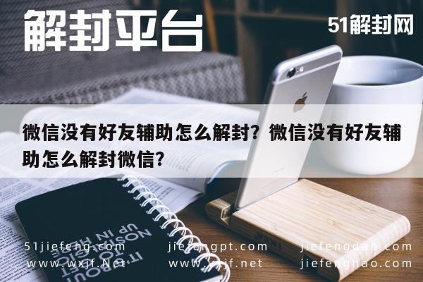 微信没有好友辅助怎么解封？微信没有好友辅助怎么解封微信？(图1)