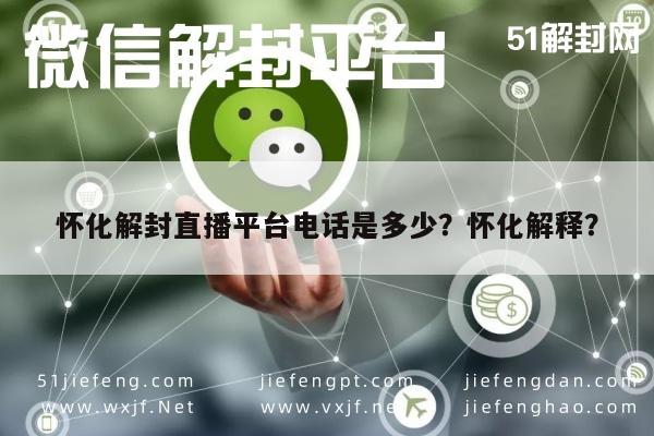 怀化解封直播平台电话是多少？怀化解释？(图1)