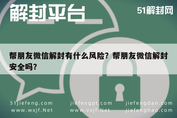 帮朋友微信解封有什么风险？帮朋友微信解封安全吗？(图1)