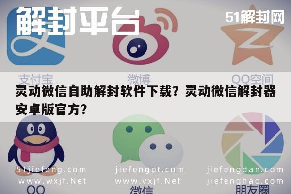 灵动微信自助解封软件下载？灵动微信解封器安卓版官方？(图1)