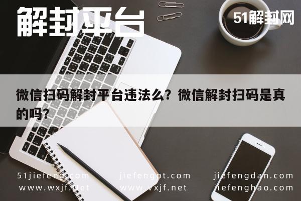 微信扫码解封平台违法么？微信解封扫码是真的吗？(图1)