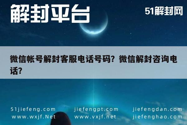 微信帐号解封客服电话号码？微信解封咨询电话？(图1)