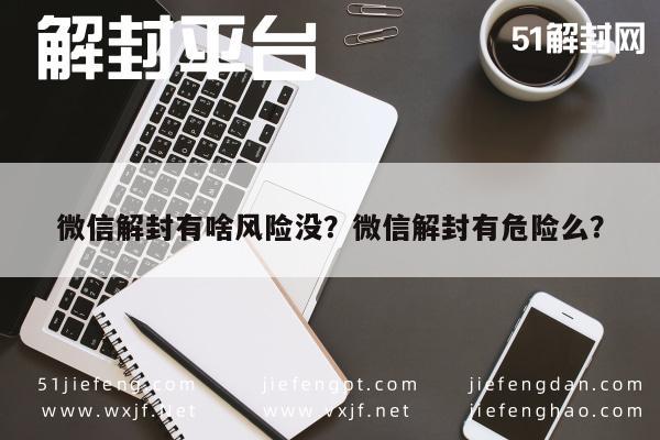 微信解封有啥风险没？微信解封有危险么？(图1)