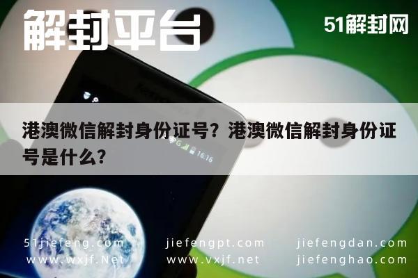 港澳微信解封身份证号？港澳微信解封身份证号是什么？(图1)