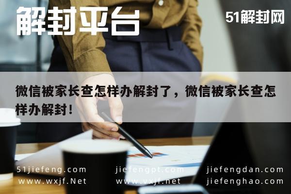 微信被家长查怎样办解封了，微信被家长查怎样办解封！(图1)