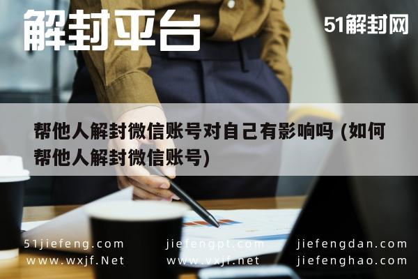 帮他人解封微信账号对自己有影响吗 (如何帮他人解封微信账号)(图1)