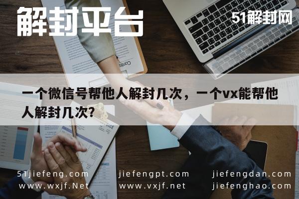 一个微信号帮他人解封几次，一个vx能帮他人解封几次？(图1)