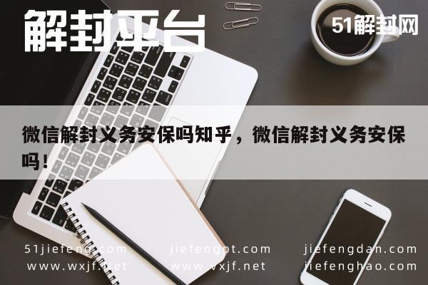 微信解封义务安保吗知乎，微信解封义务安保吗！(图1)