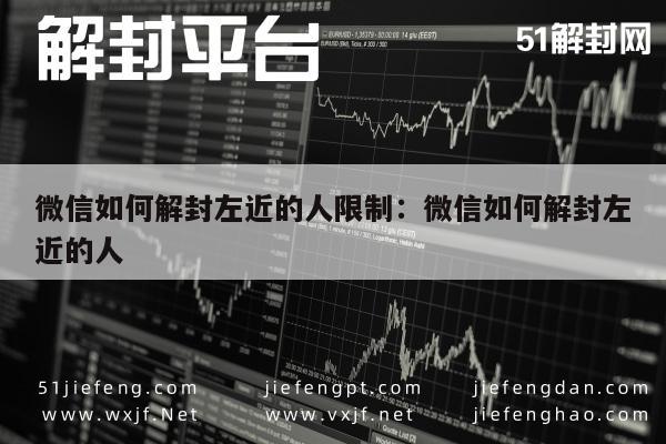 微信如何解封左近的人限制：微信如何解封左近的人(图1)