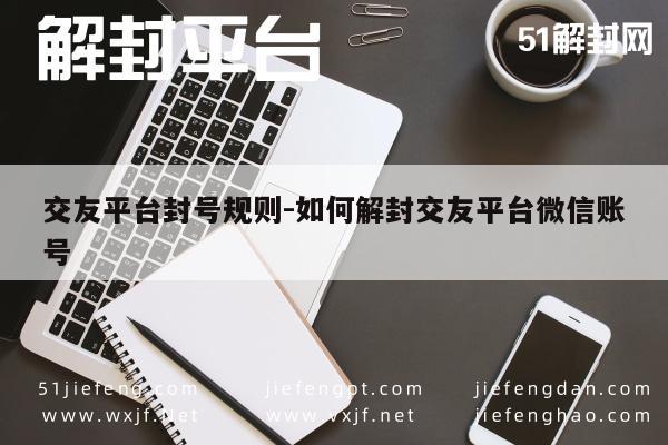 微信交友账号封禁解封指南及规则解析(图1)