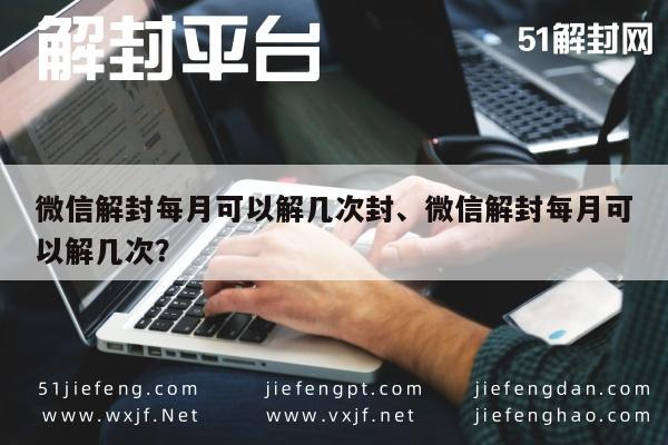 微信解封每月可以解几次封、微信解封每月可以解几次？(图1)