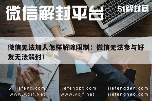 微信无法加人怎样解除限制：微信无法参与好友无法解封！(图1)