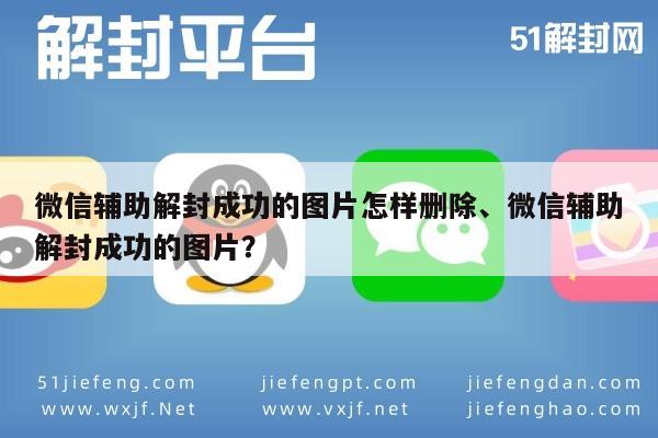 微信辅助解封成功的图片怎样删除、微信辅助解封成功的图片？(图1)