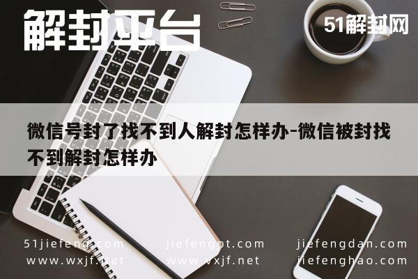 微信号封了找不到人解封怎样办-微信被封找不到解封怎样办(图1)