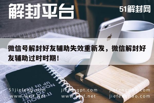 微信号解封好友辅助失效重新发，微信解封好友辅助过时时期！(图1)