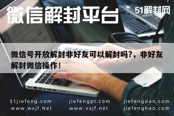 微信号开放解封非好友可以解封吗?，非好友解封微信操作！(图1)