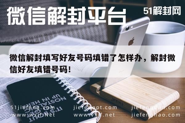 微信解封填写好友号码填错了怎样办，解封微信好友填错号码！(图1)