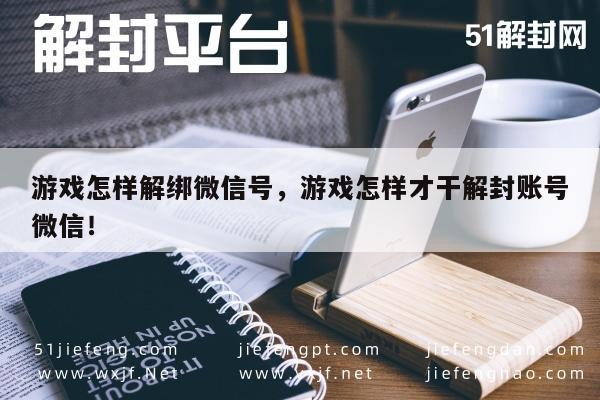 游戏怎样解绑微信号，游戏怎样才干解封账号微信！(图1)